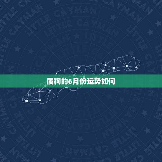 属狗的6月份运势如何,属狗10月份运势如何2022 属狗的6月份运势如何,属狗10月份运势如何2022