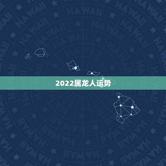 2022属龙人运势,2021年最吉利的四大属相 2022属龙人运势,2021年最吉利的四大属相