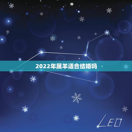 2022年属羊适合结婚吗，2022年属虎的宝宝几月出生更好