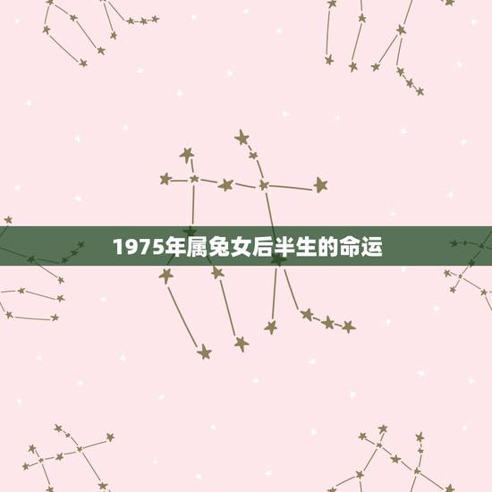 1975年属兔女后半生的命运，1975年属兔女命好不好