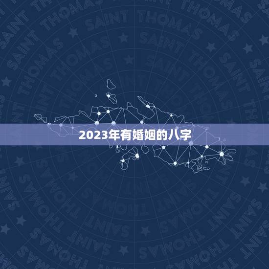 2023年有婚姻的八字,2022 年有灾的日柱 2023年有婚姻的八字,2022 年有灾的日柱