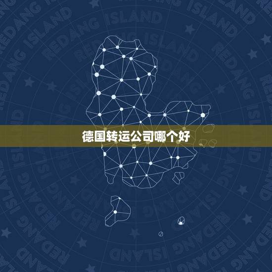 德国转运公司哪个好,德国主要转运公司有哪些,德淘转运公司哪家最好 德国转运公司哪个好,德国主要转运公司有哪些,德淘转运公司哪家最好