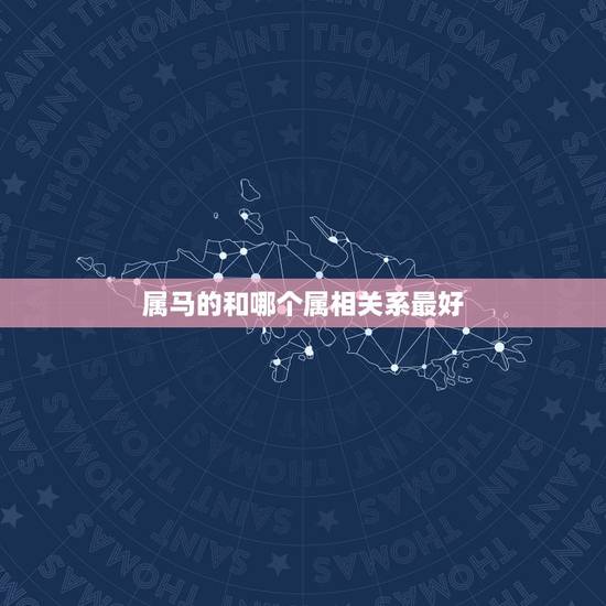 属马的和哪个属相关系最好，属马的人，和哪个属相最配？