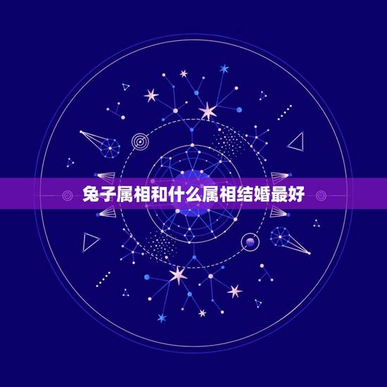 兔子属相和什么属相结婚最好,属兔和什么属相比较相配 兔子属相和什么属相结婚最好,属兔和什么属相比较相配