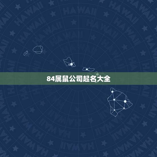 84属鼠公司起名大全，属鼠的人开公司取什么名字好？