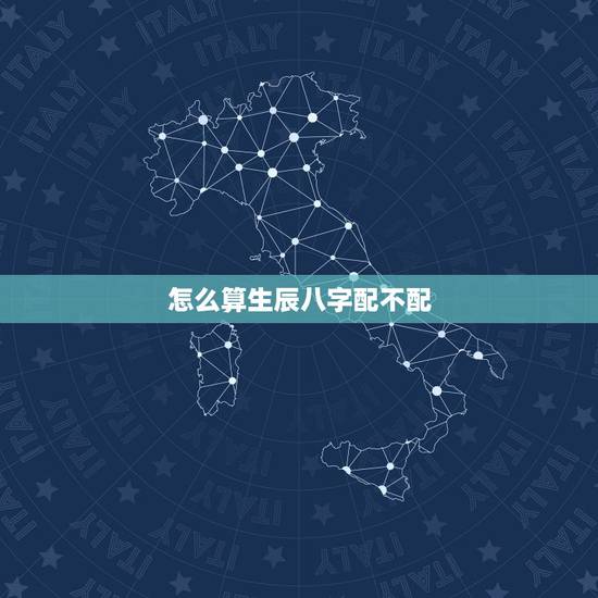 怎么算生辰八字配不配,算算生辰八字怎么样,配对合不合 怎么算生辰八字配不配,算算生辰八字怎么样,配对合不合