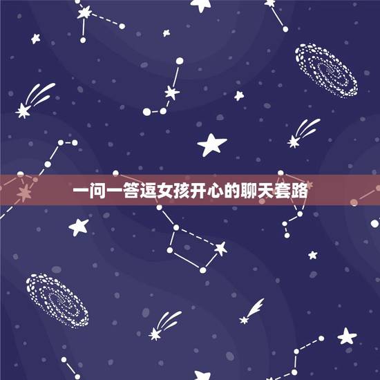 一问一答逗女孩开心的聊天套路,逗女孩子开心的小套路情话 一问一答逗女孩开心的聊天套路,逗女孩子开心的小套路情话