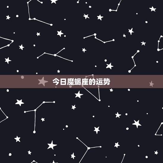 今日魔蝎座的运势，摩羯座运势？