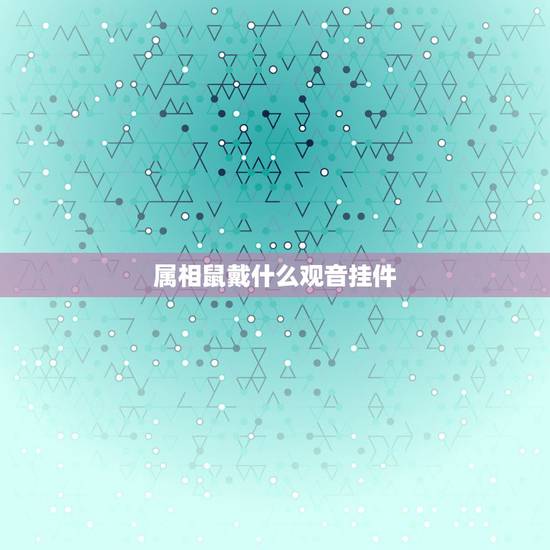 属相鼠戴什么观音挂件，属鼠的人应该佩戴什么守护佛？