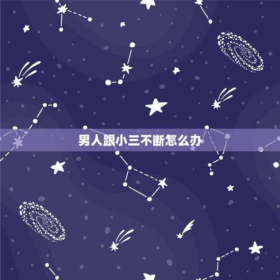男人跟小三不断怎么办,男人跟小三会天长地久吗? 男人跟小三不断怎么办,男人跟小三会天长地久吗?