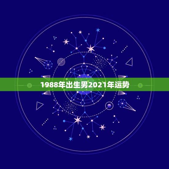 1988年出生男2021年运势，1988年正月二十一日辰时2021年运