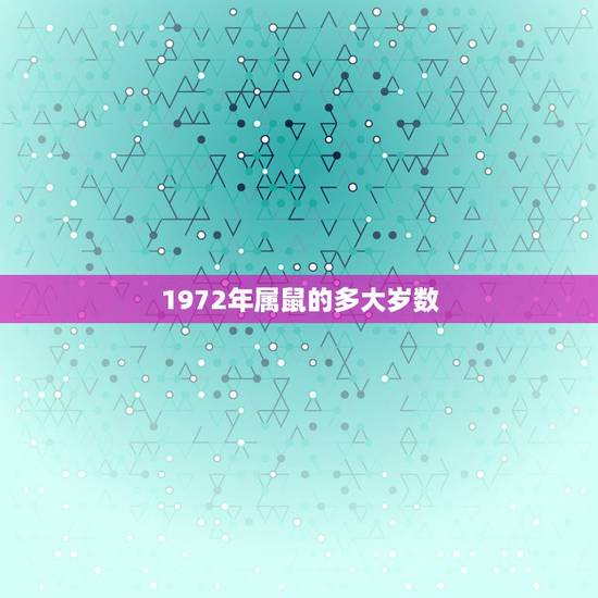 1972年属鼠的多大岁数,1972年属鼠2022 年运势 1972年属鼠的多大岁数,1972年属鼠2022 年运势