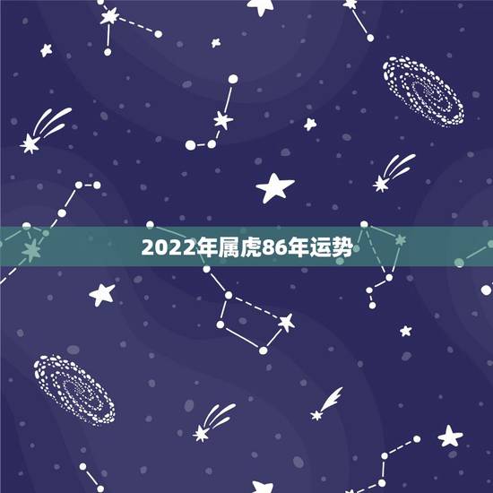 2022年属虎86年运势,86年属虎男2022年婚姻 2022年属虎86年运势,86年属虎男2022年婚姻