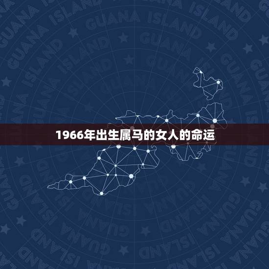 1966年出生属马的女人的命运,66年属马女一生劫难 1966年出生属马的女人的命运,66年属马女一生劫难