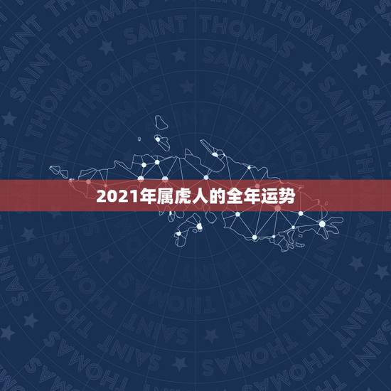 2021年属虎人的全年运势,牛年属虎运势2021年运势 2021年属虎人的全年运势,牛年属虎运势2021年运势