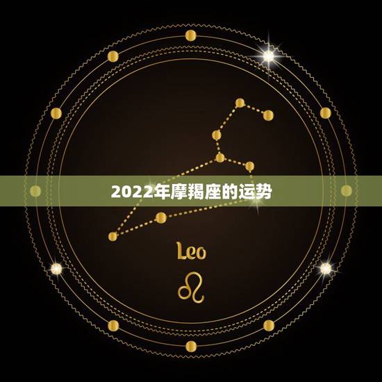 2022年摩羯座的运势,2022年桃花运旺盛的星座,让人很是嫉妒,都有 2022年摩羯座的运势,2022年桃花运旺盛的星座,让人很是嫉妒,都有