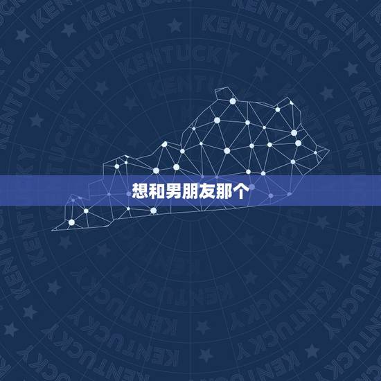 想和男朋友那个，我今年15岁，我想和男朋友那个