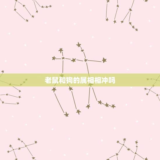老鼠和狗的属相相冲吗,属鼠与哪个属相相刑相克 老鼠和狗的属相相冲吗,属鼠与哪个属相相刑相克