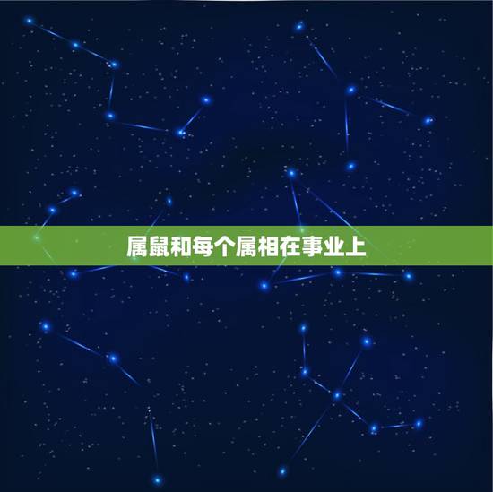 属鼠和每个属相在事业上，属鼠的跟什么属相的合财