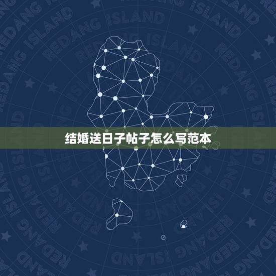 结婚送日子帖子怎么写范本,结婚送日子的帖子怎么写? 结婚送日子帖子怎么写范本,结婚送日子的帖子怎么写?