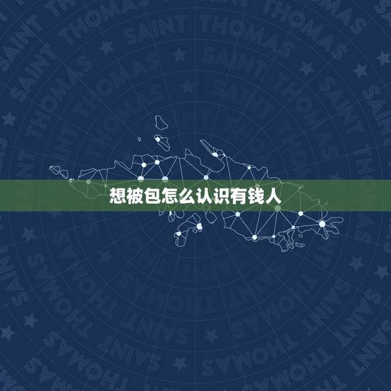想被包怎么认识有钱人,怎样才能认识有钱人? 想被包怎么认识有钱人,怎样才能认识有钱人?