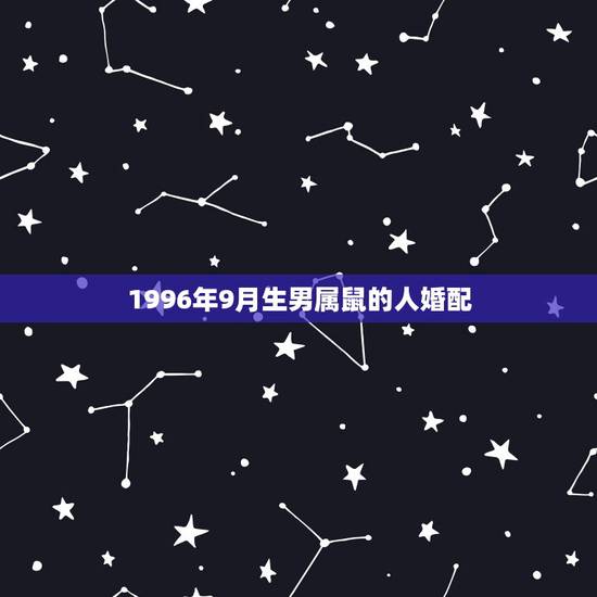 1996年9月生男属鼠的人婚配,96年鼠男的最好婚配 1996年9月生男属鼠的人婚配,96年鼠男的最好婚配