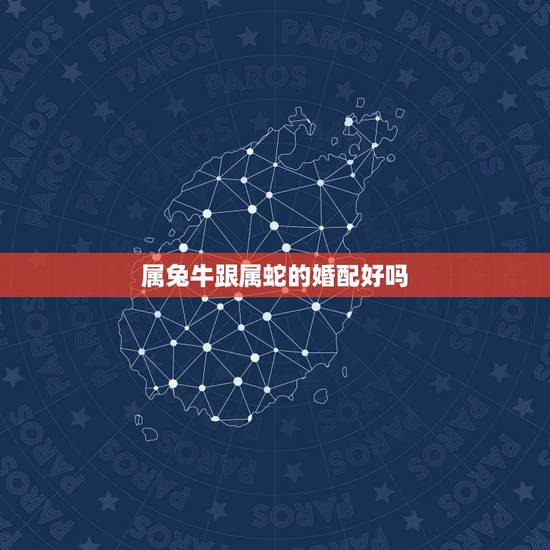属兔牛跟属蛇的婚配好吗，属蛇的和属蛇的配吗