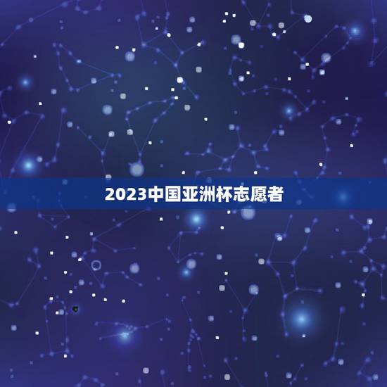 2023中国亚洲杯志愿者,2023年杭州亚洲杯 2023中国亚洲杯志愿者,2023年杭州亚洲杯