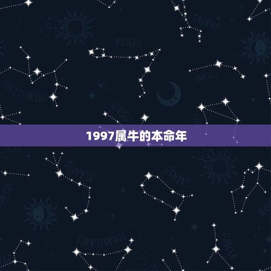 1997属牛的本命年,1997年本命年的运势 1997属牛的本命年,1997年本命年的运势