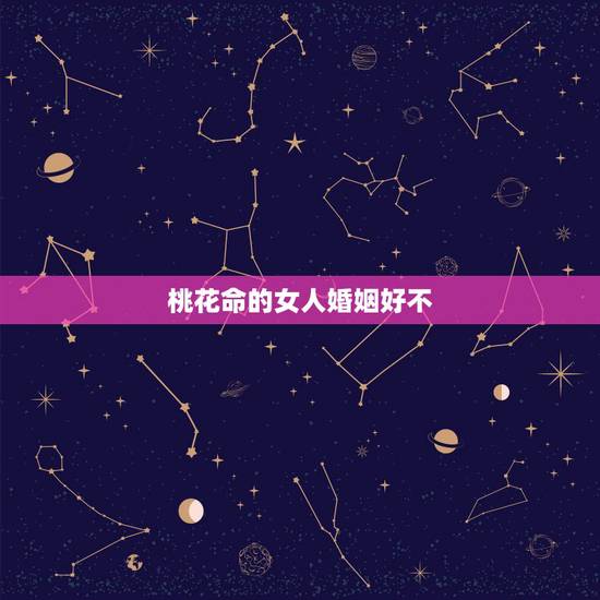 桃花命的女人婚姻好不，哪些女人婚姻不顺？