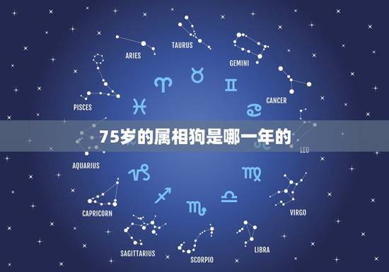 75岁的属相狗是哪一年的,属狗的今年几岁 75岁的属相狗是哪一年的,属狗的今年几岁