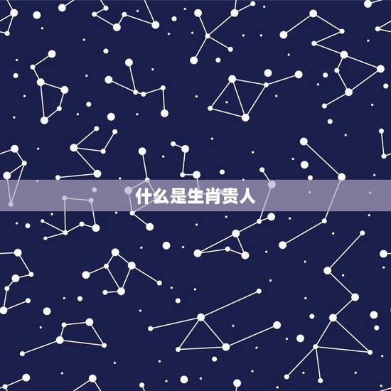 什么是生肖贵人 什么是生肖贵人