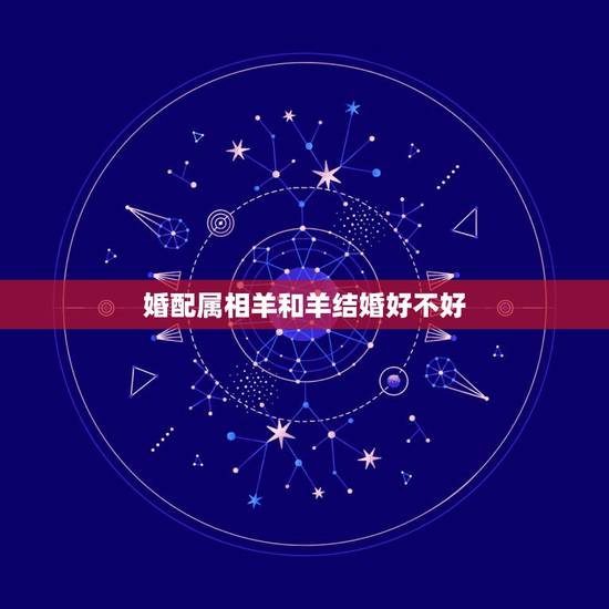 婚配属相羊和羊结婚好不好，属羊和属羊可以结婚吗？生辰八字如何？