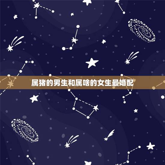 属猪的男生和属啥的女生最婚配，属相婚配表之属猪的和什么属相最配