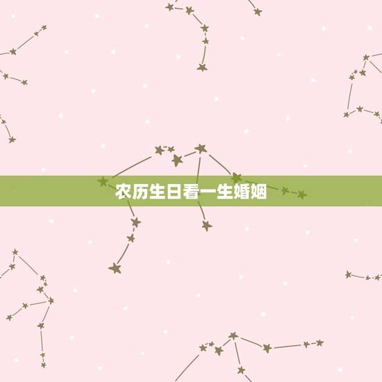 农历生日看一生婚姻,生辰八字看婚姻 农历生日看一生婚姻,生辰八字看婚姻