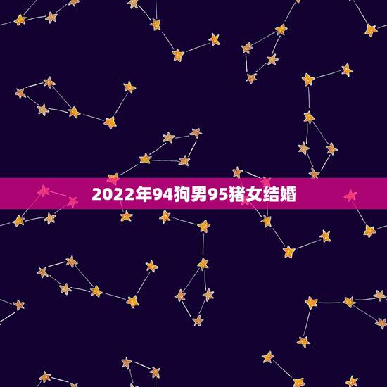 2022年94狗男95猪女结婚，95猪女配什么属相更好