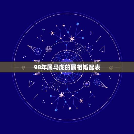 98年属马虎的属相婚配表，男98年属虎的婚配表？