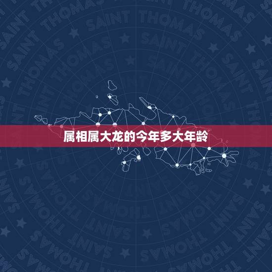 属相属大龙的今年多大年龄，属龙今年几岁