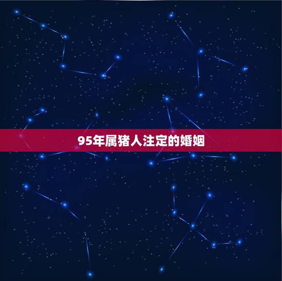95年属猪人注定的婚姻，1995年的猪猪女婚配偶更佳