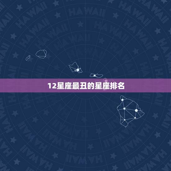 12星座最丑的星座排名，十二星座漂亮排名