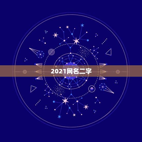 2021网名二字,2021最火二字网名 2021网名二字,2021最火二字网名