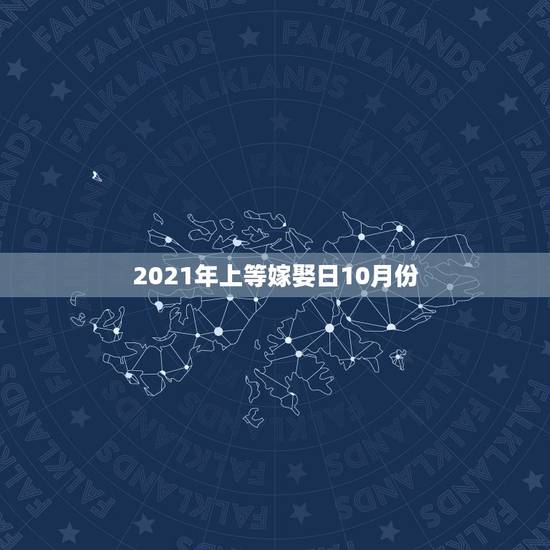 2021年上等嫁娶日10月份,求2010年嫁娶黄道吉日吉时 2021年上等嫁娶日10月份,求2010年嫁娶黄道吉日吉时