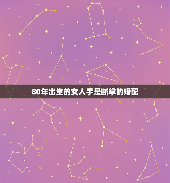80年出生的女人手是断掌的婚配,女人右手断掌注定怎样的命运? 80年出生的女人手是断掌的婚配,女人右手断掌注定怎样的命运?
