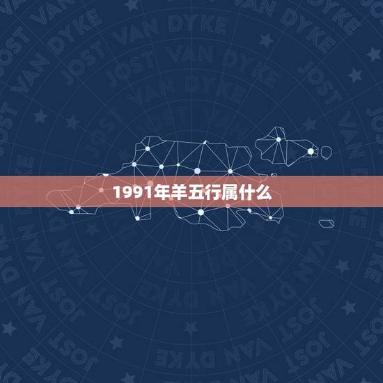 1991年羊五行属什么,91年属羊五行属土还是金 1991年羊五行属什么,91年属羊五行属土还是金