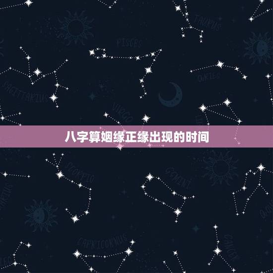 八字算姻缘正缘出现的时间，怎么测什么时候遇到正缘