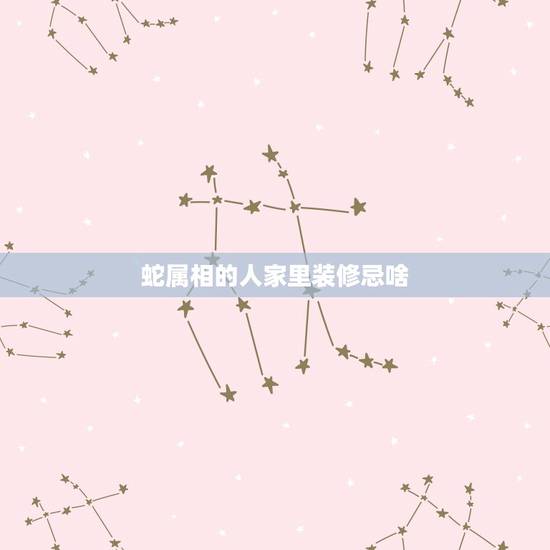 蛇属相的人家里装修忌啥,属蛇人家里能摆放蛇的装饰品吗 蛇属相的人家里装修忌啥,属蛇人家里能摆放蛇的装饰品吗