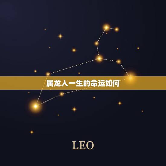属龙人一生的命运如何，属龙女人一生感情命运如何