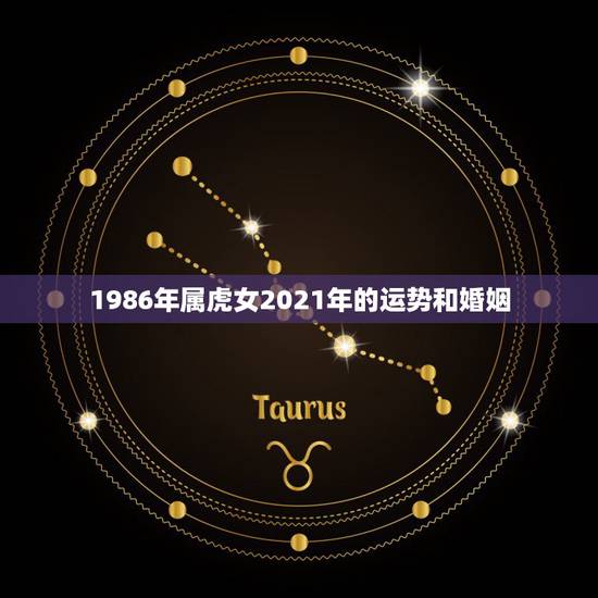 1986年属虎女2021年的运势和婚姻,1986年属虎女2021年全年 1986年属虎女2021年的运势和婚姻,1986年属虎女2021年全年