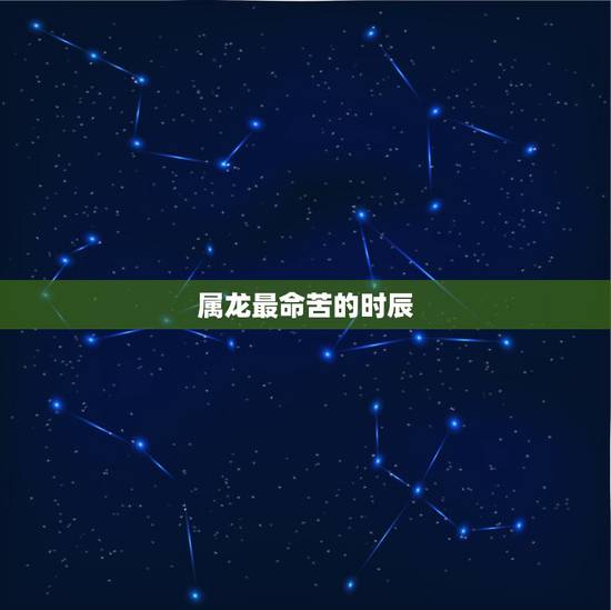 属龙最命苦的时辰,属龙人一天当中哪个时辰运气最佳? 属龙最命苦的时辰,属龙人一天当中哪个时辰运气最佳?
