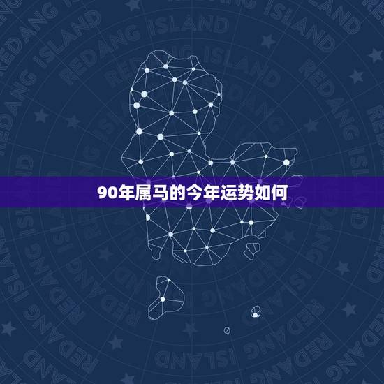 90年属马的今年运势如何，90属马的属相婚配表